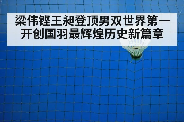 梁伟铿王昶登顶男双世界第一开创国羽最辉煌历史新篇章