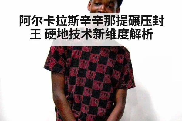 阿尔卡拉斯辛辛那提碾压封王 硬地技术新维度解析
