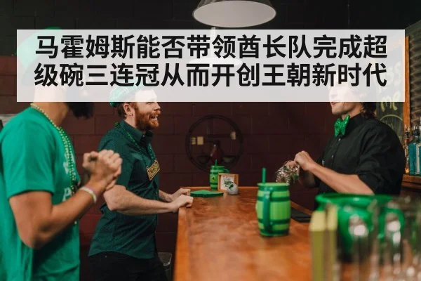 马霍姆斯能否带领酋长队完成超级碗三连冠从而开创王朝新时代
