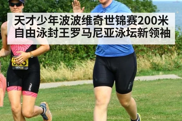 天才少年波波维奇世锦赛200米自由泳封王罗马尼亚泳坛新领袖